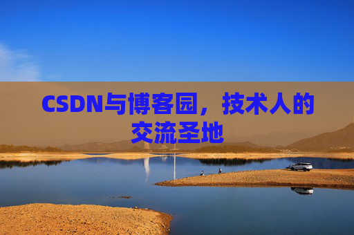 CSDN与博客园,技术人的交流圣地 CSDN与博客园,技术人的交流圣地